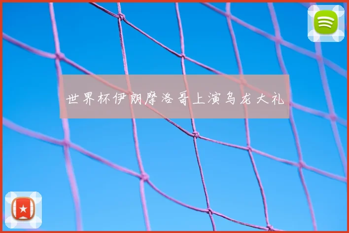 世界杯伊朗摩洛哥上演乌龙大礼